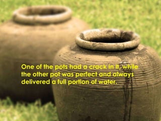 One of the pots had a crack in it, while the other pot was perfect and always delivered a full portion of water. 