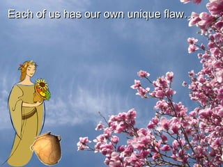 Each of us has our own unique flaw… 