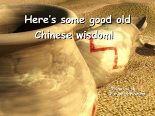 Here’s some good old Chinese wisdom!   Do not click.  Put on the sound 