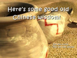 Here’s some good old Chinese wisdom!   Do not click.  Put on the sound 