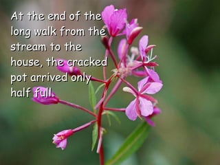 At the end of the long walk from the stream to the house, the cracked pot arrived only half full. 