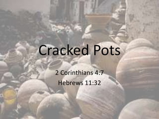 Cracked Pots
  2 Corinthians 4:7
   Hebrews 11:32
 
