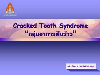 Cracked Tooth Syndrome
Cracked Tooth Syndrome
“
“กลุมอาการฟนราว
กลุมอาการฟนราว”
”
รศ. ปทมา ชัยเลิศวณิชกุล
 