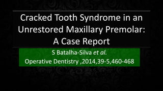 Cracked Tooth Syndrome in an
Unrestored Maxillary Premolar:
A Case Report
S Batalha-Silva et al.
Operative Dentistry ,2014,39-5,460-468
 