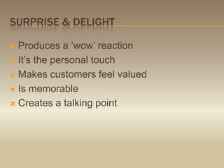 Surprise & delightProduces a ‘wow’ reactionIt’s the personal touchMakes customers feel valuedIs memorableCreates a talking point