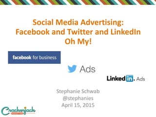 Social Media Advertising:
Facebook and Twitter and LinkedIn
Oh My!
Stephanie Schwab
@stephanies
April 15, 2015
1
 