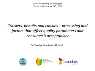 Dr. Shanise Lisie Mello El Halal
Crackers, biscuits and cookies – processing and
factors that affect quality parameters and
consumer’s acceptability
Grain Processing Technologies
Class 6 – September 12th, 2017
 