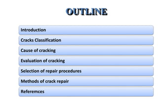 OUTLINE
Introduction
Cracks Classification
Cause of cracking
Evaluation of cracking
Selection of repair procedures
Methods of crack repair
Referemces
 