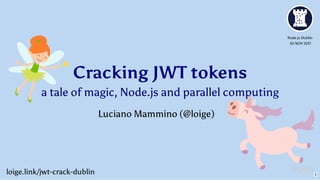 Cracking JWT tokens
a tale of magic, Node.js and parallel computing
Node.js Dublin
30 NOV 2017
Luciano Mammino ( )@loige
loige.link/jwt-crack-dublin 1
 