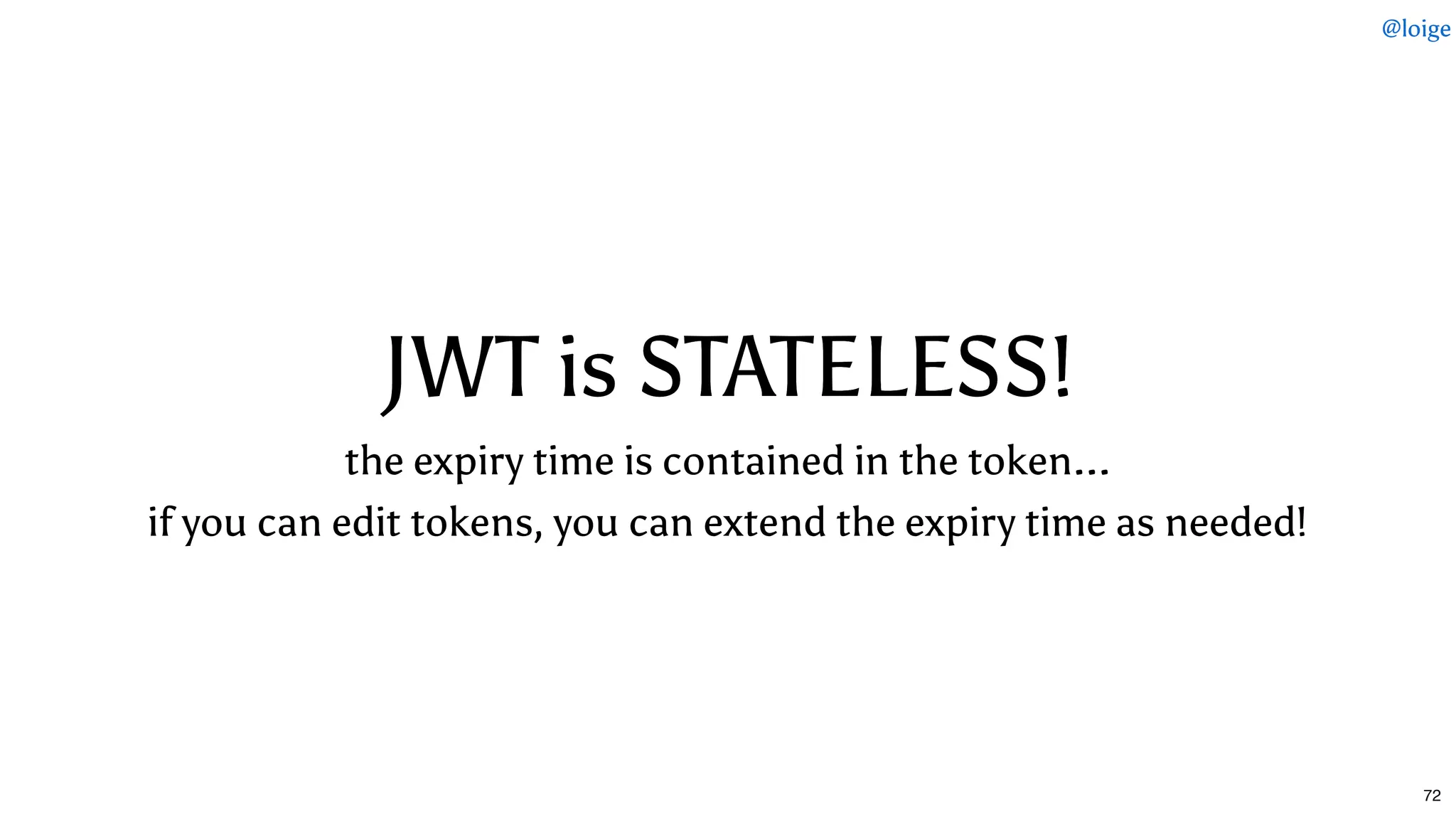 JWT is STATELESS!JWT is STATELESS!
the expiry time is contained in the token...
if you can edit tokens, you can extend the expiry time as needed!
@loige
72
 