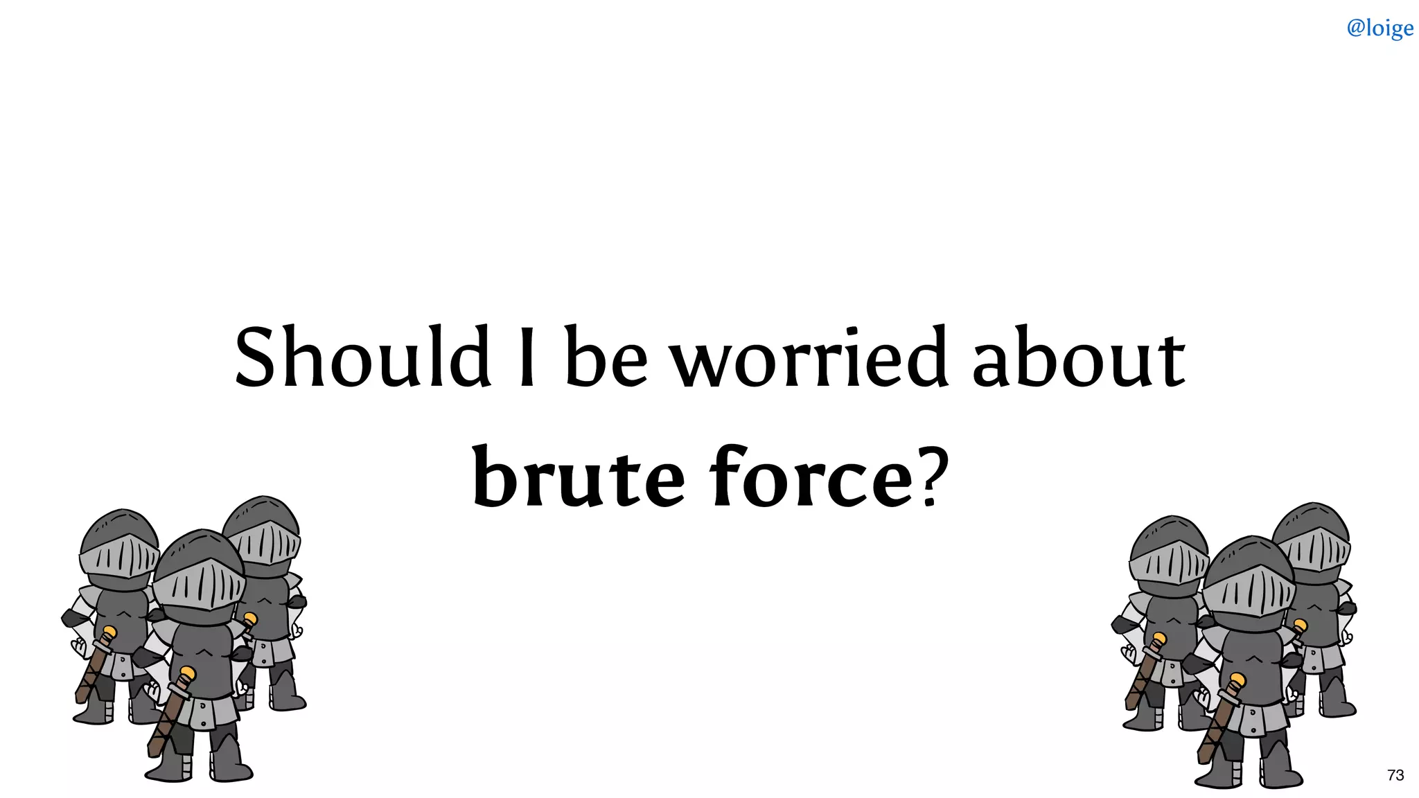 Should I be worried aboutShould I be worried about
brute forcebrute force??
@loige
73
 