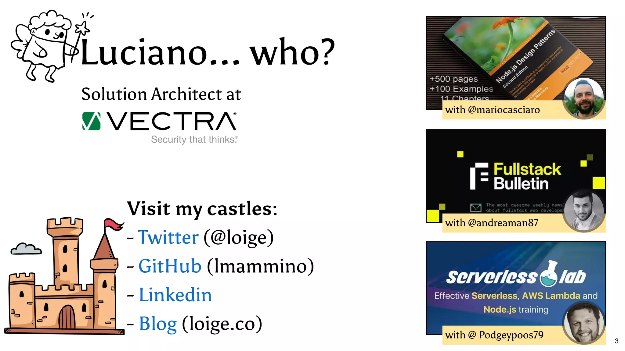 Luciano... who?Luciano... who?
Visit my castles:
-  (@loige)
-  (lmammino)
-
-  (loige.co)
Twitter
GitHub
Linkedin
Blog
Solution Architect at
with @mariocasciaro
with @andreaman87
with @ Podgeypoos79 3
 