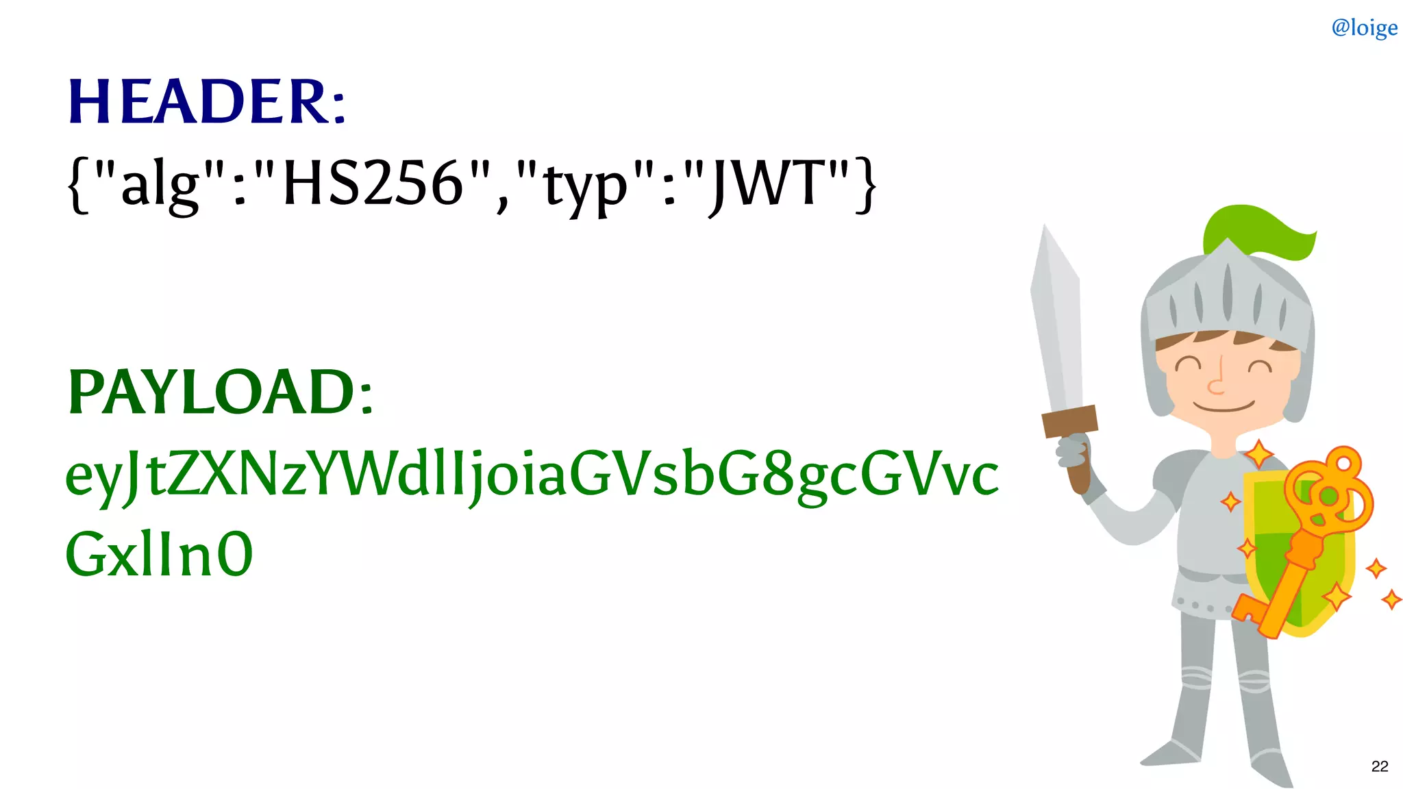 HEADERHEADER::
PAYLOADPAYLOAD::
{"alg":"HS256","typ":"JWT"}{"alg":"HS256","typ":"JWT"}
eyJtZXNzYWdlIjoiaGVsbG8gcGVvceyJtZXNzYWdlIjoiaGVsbG8gcGVvc
GxlIn0GxlIn0
@loige
22
 