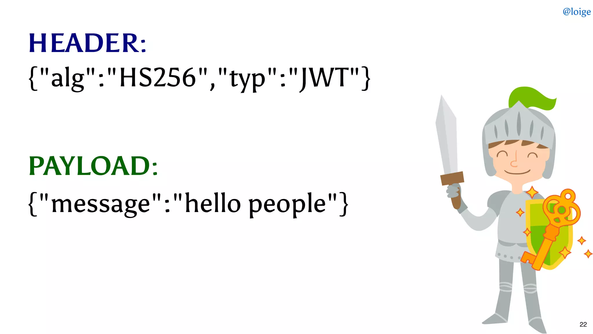 HEADERHEADER::
PAYLOADPAYLOAD::
{"alg":"HS256","typ":"JWT"}{"alg":"HS256","typ":"JWT"}
{"message":"hello people"}{"message":"hello people"}
@loige
22
 