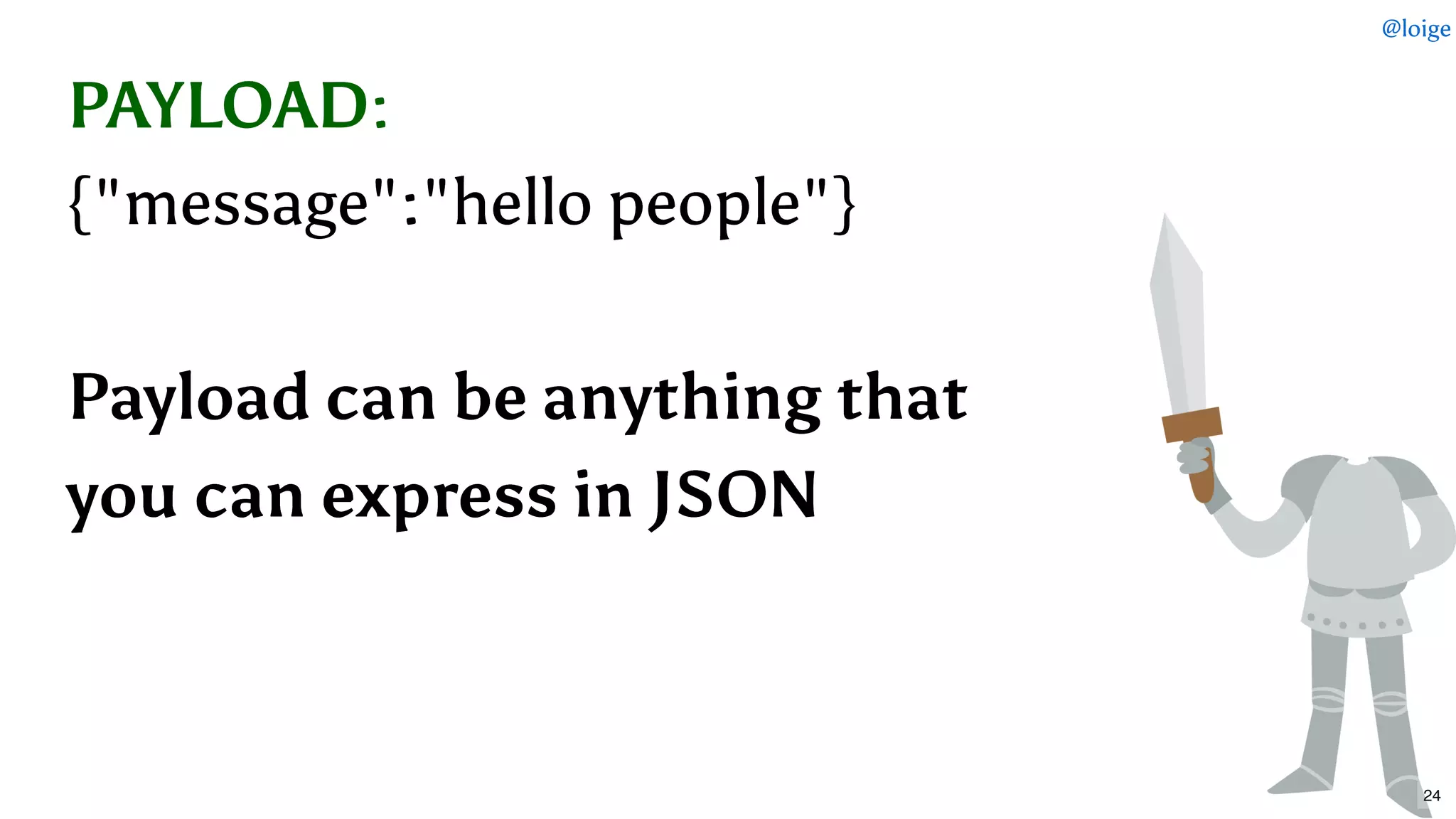 PAYLOADPAYLOAD::
{"message":"hello people"}{"message":"hello people"}
  
Payload can be anything thatPayload can be anything that
you can express in JSONyou can express in JSON
@loige
24
 