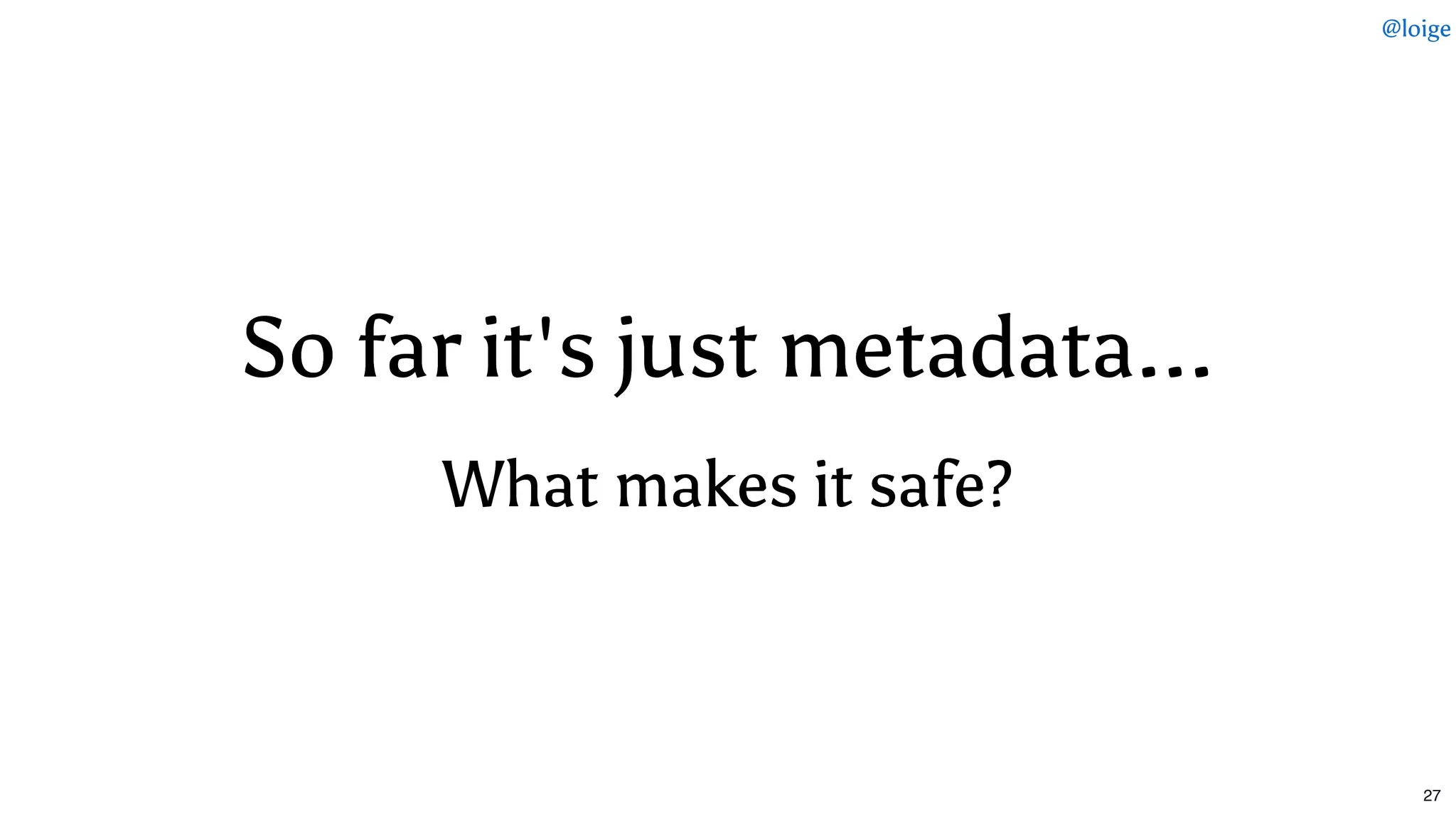 So far it's just metadata...So far it's just metadata...
What makes it safe?What makes it safe?
@loige
27
 