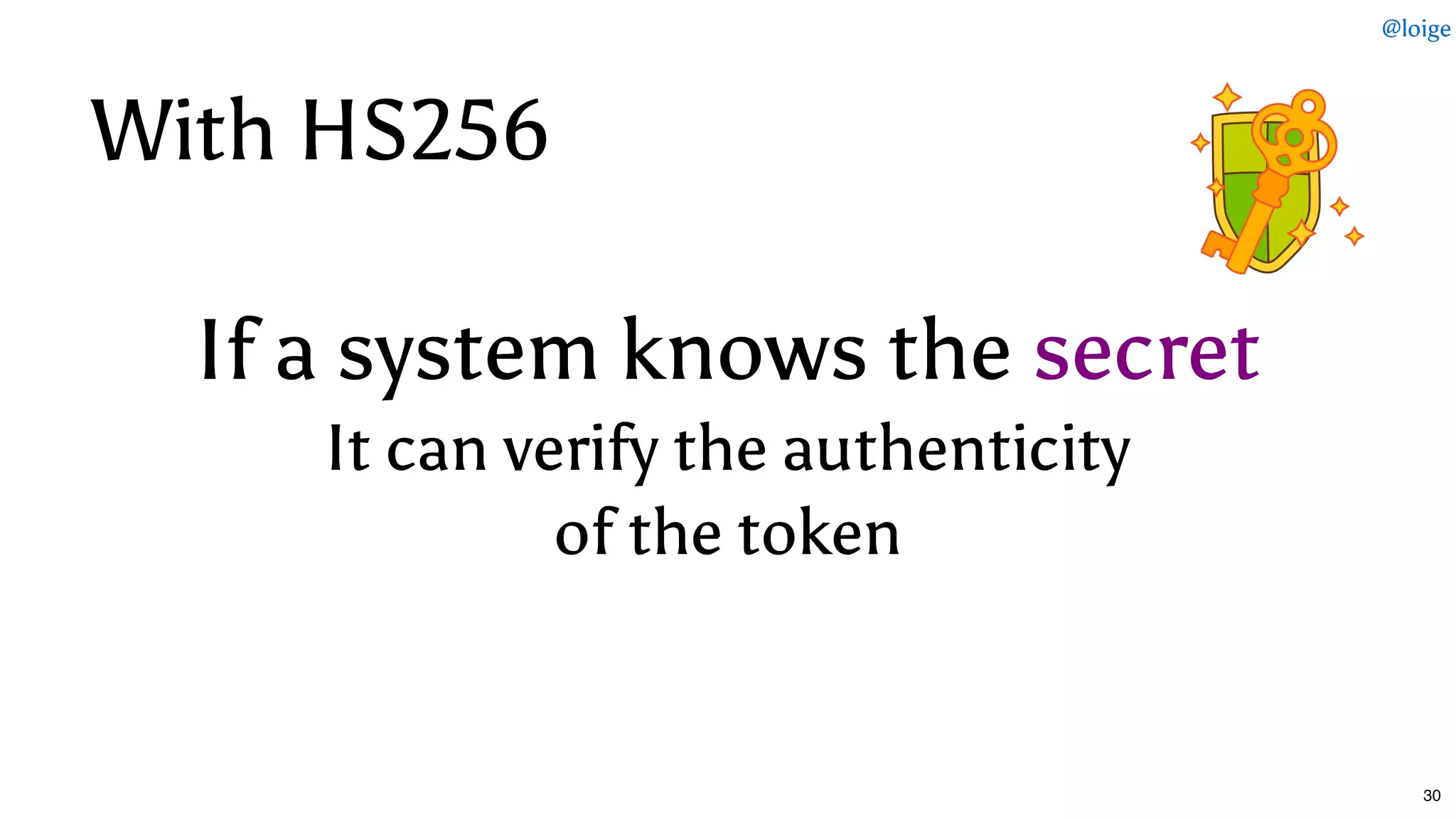 If a system knows theIf a system knows the secretsecret
It can verify the authenticityIt can verify the authenticity
of the tokenof the token
With HS256With HS256
@loige
30
 