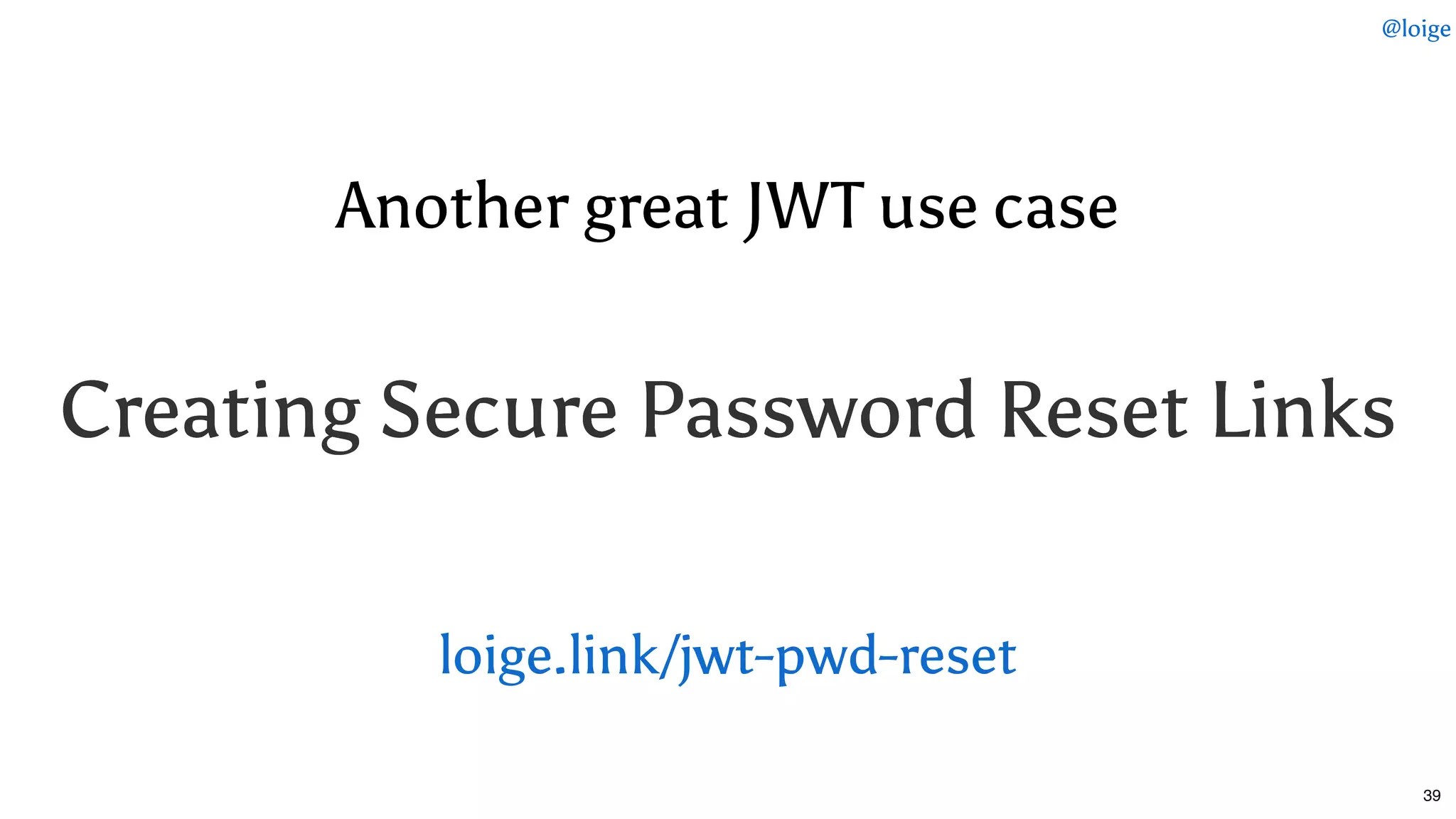 Another great JWT use caseAnother great JWT use case
Creating Secure Password Reset LinksCreating Secure Password Reset Links
loige.link/jwt-pwd-reset
@loige
39
 
