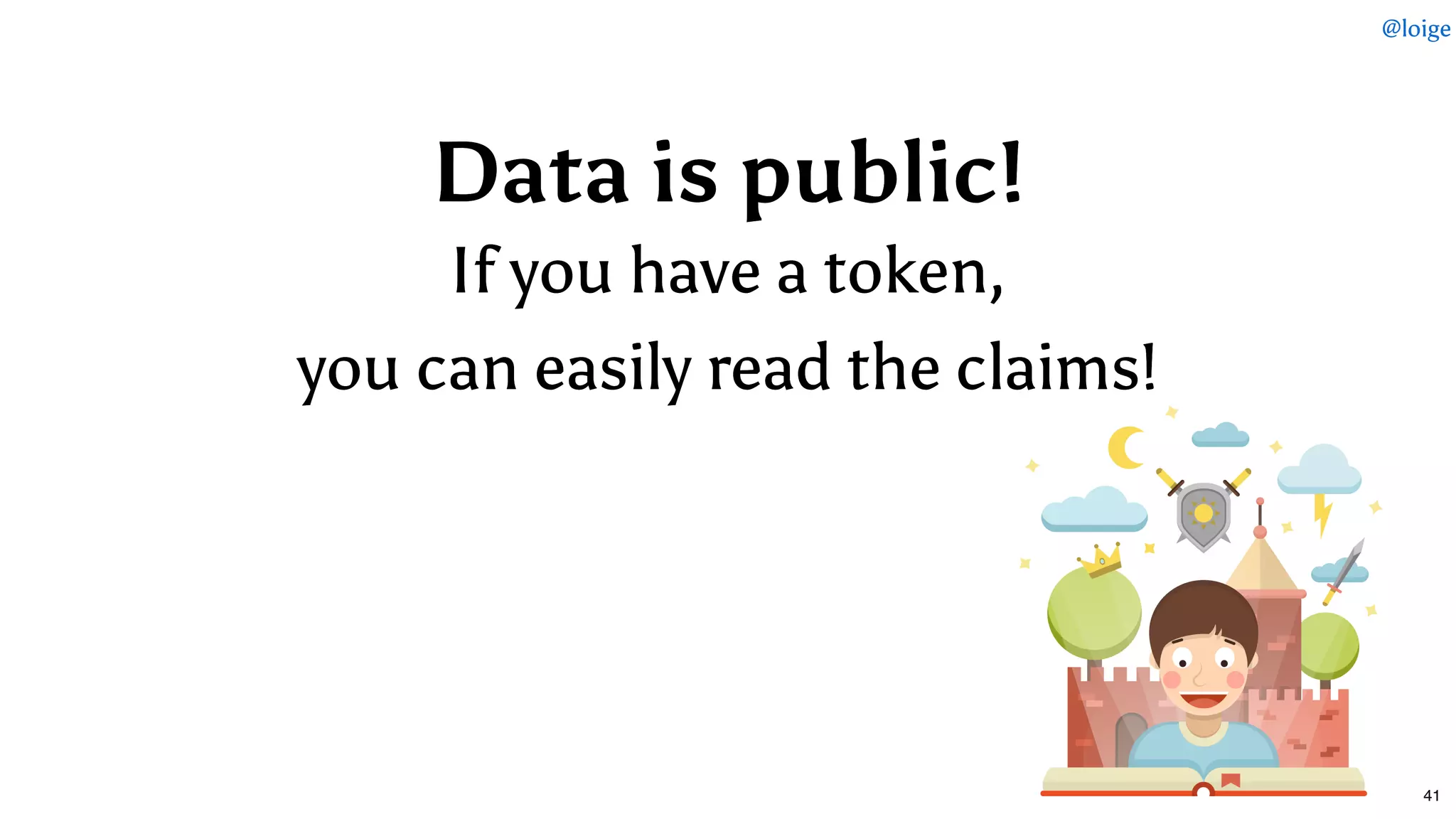 Data is public!Data is public!
If you have a token,If you have a token,
you can easily read the claims!you can easily read the claims!
@loige
41
 