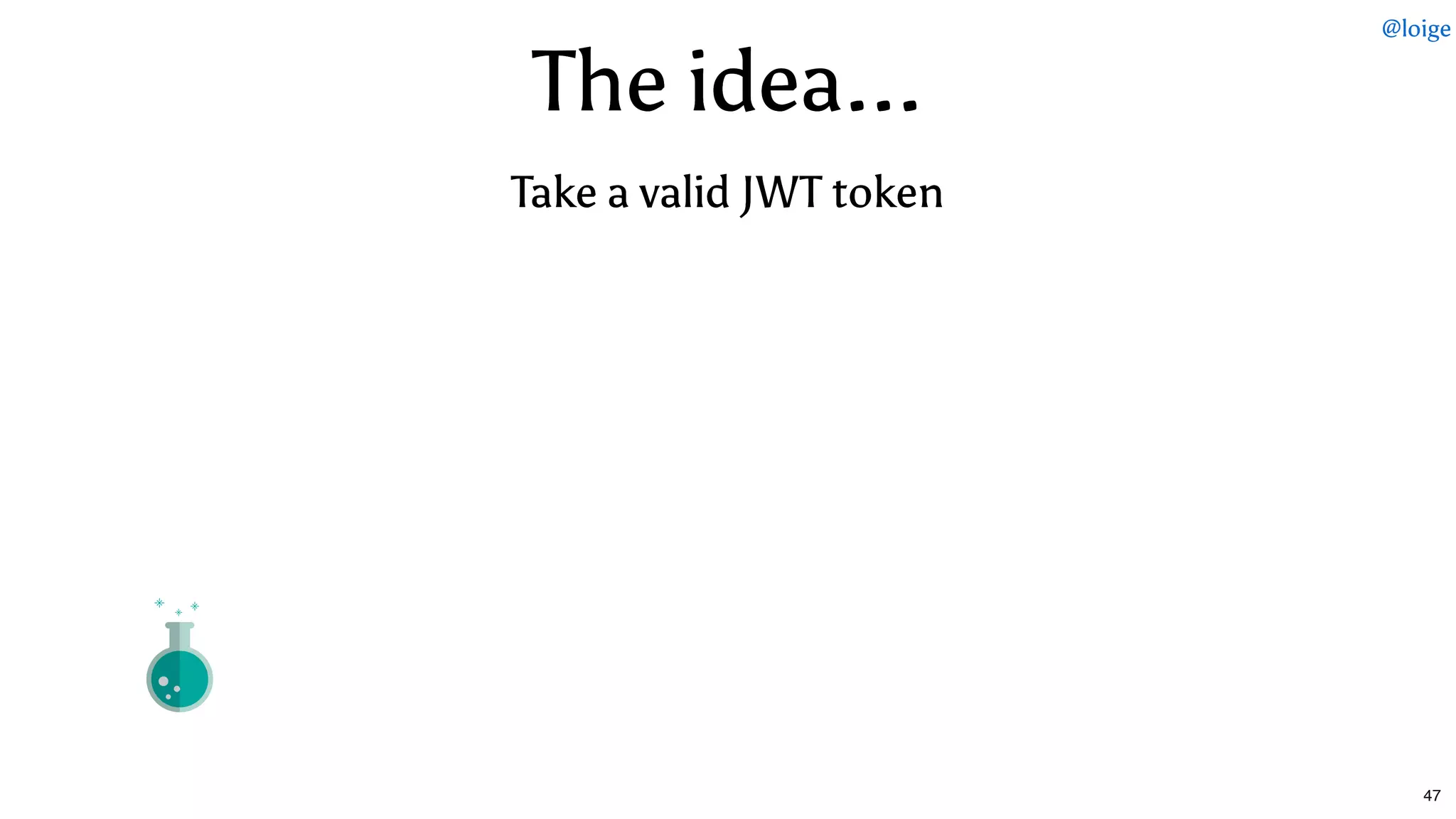 The idea...The idea...
Take a valid JWT tokenTake a valid JWT token
@loige
47
 