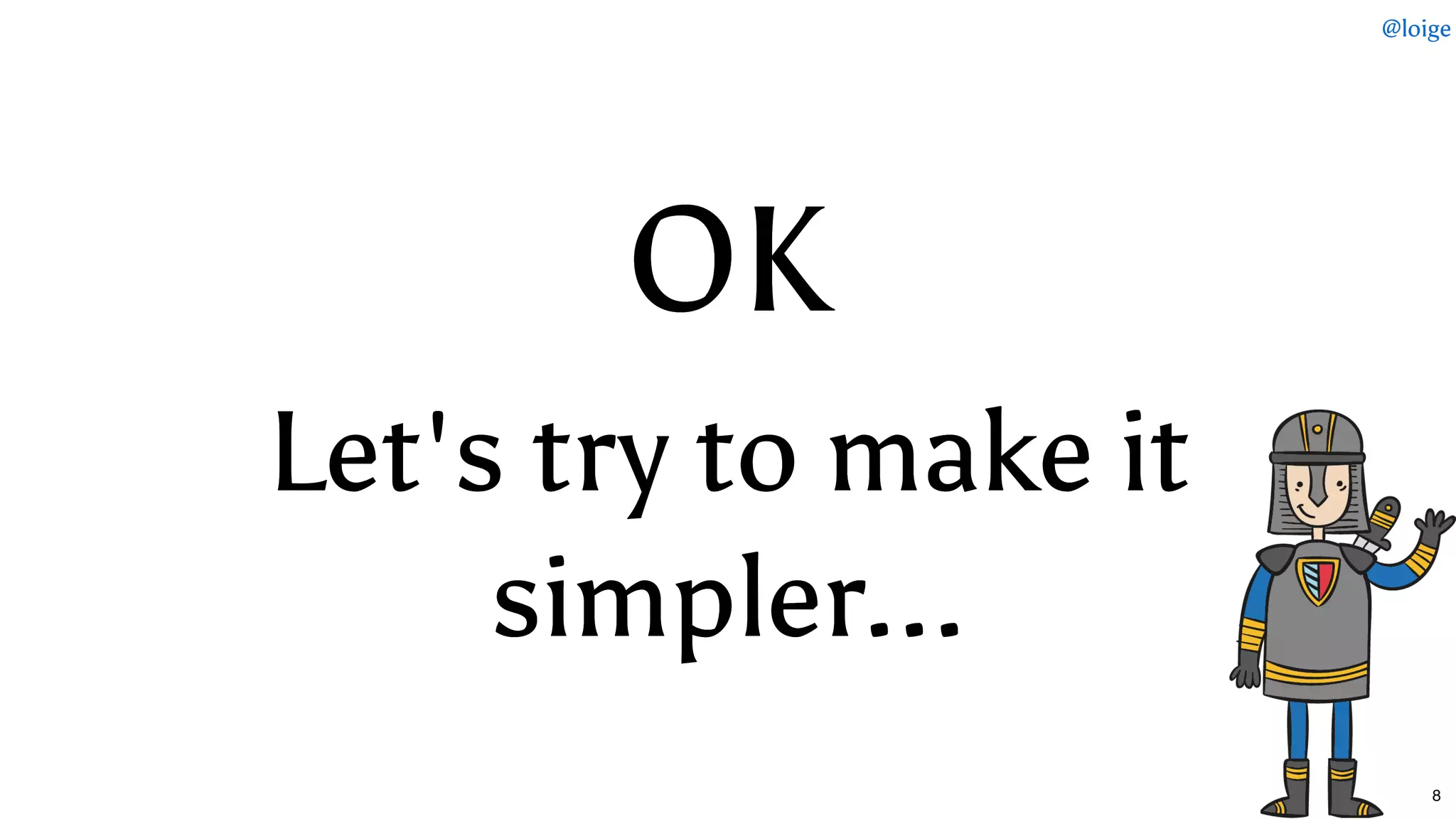 OKOK
Let's try to make itLet's try to make it
simpler...simpler...
@loige
8
 