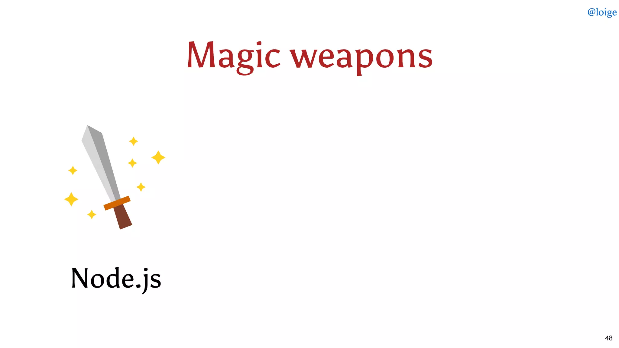 Magic weaponsMagic weapons
Node.jsNode.js
@loige
48
 