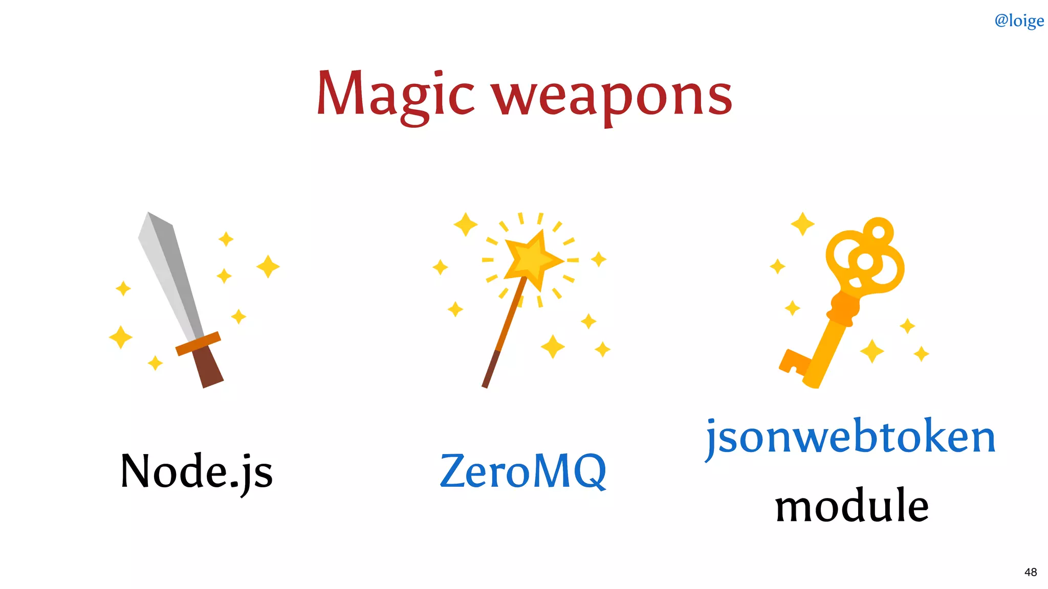 Magic weaponsMagic weapons
Node.jsNode.js
modulemodule
jsonwebtokenjsonwebtoken
ZeroMQZeroMQ
@loige
48
 