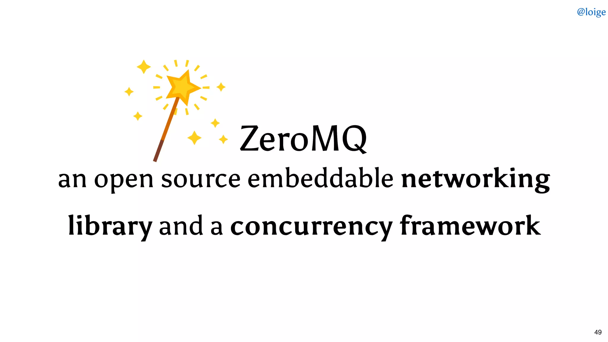 ZeroMQZeroMQ
an open source embeddablean open source embeddable networkingnetworking
librarylibrary and aand a concurrency frameworkconcurrency framework
@loige
49
 