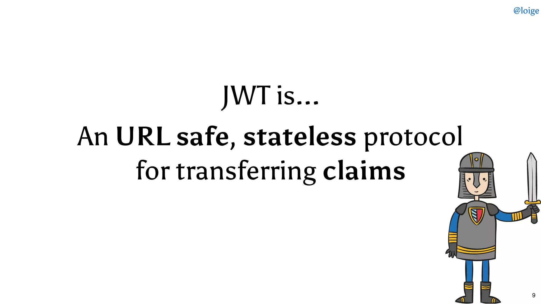 JWT is...
An URL safe, stateless protocol
for transferring claims
@loige
9
 