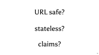 URL safe?
stateless?
claims?
10
 