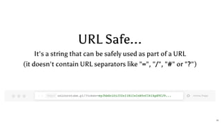 URL Safe...
It's a string that can be safely used as part of a URL
(it doesn't contain URL separators like "=", "/", "#" or "?")
unicorntube.pl/?token=eyJhbGciOiJIUzI1NiIsInR5cCI6IkpXVCJ9...
11
 