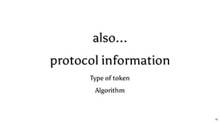 also...
protocol information
Type of token
Algorithm
16
 