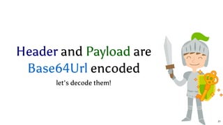 Header and Payload are
encoded
let's decode them!
Base64Url
21
 