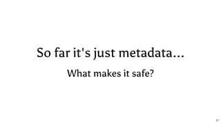 So far it's just metadata...
What makes it safe?
27
 