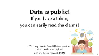 Data is public!
If you have a token,
you can easily read the claims!
You only have to Base64Url-decode the
token header and payload
and you have a readable JSON 40
 