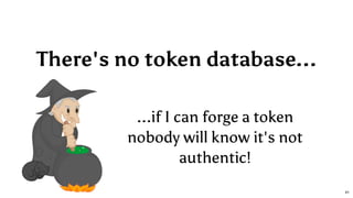 There's no token database...
...if I can forge a token
nobody will know it's not
authentic!
41
 