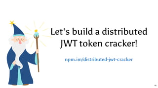 Let's build a distributed
JWT token cracker!
npm.im/distributed-jwt-cracker
45
 