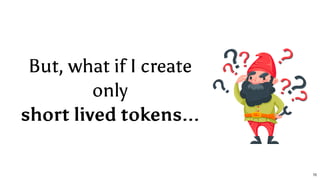 But, what if I create
only
short lived tokens...
70
 