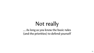 Not really
... As long as you know the basic rules
(and the priorities) to defend yourself
73
 