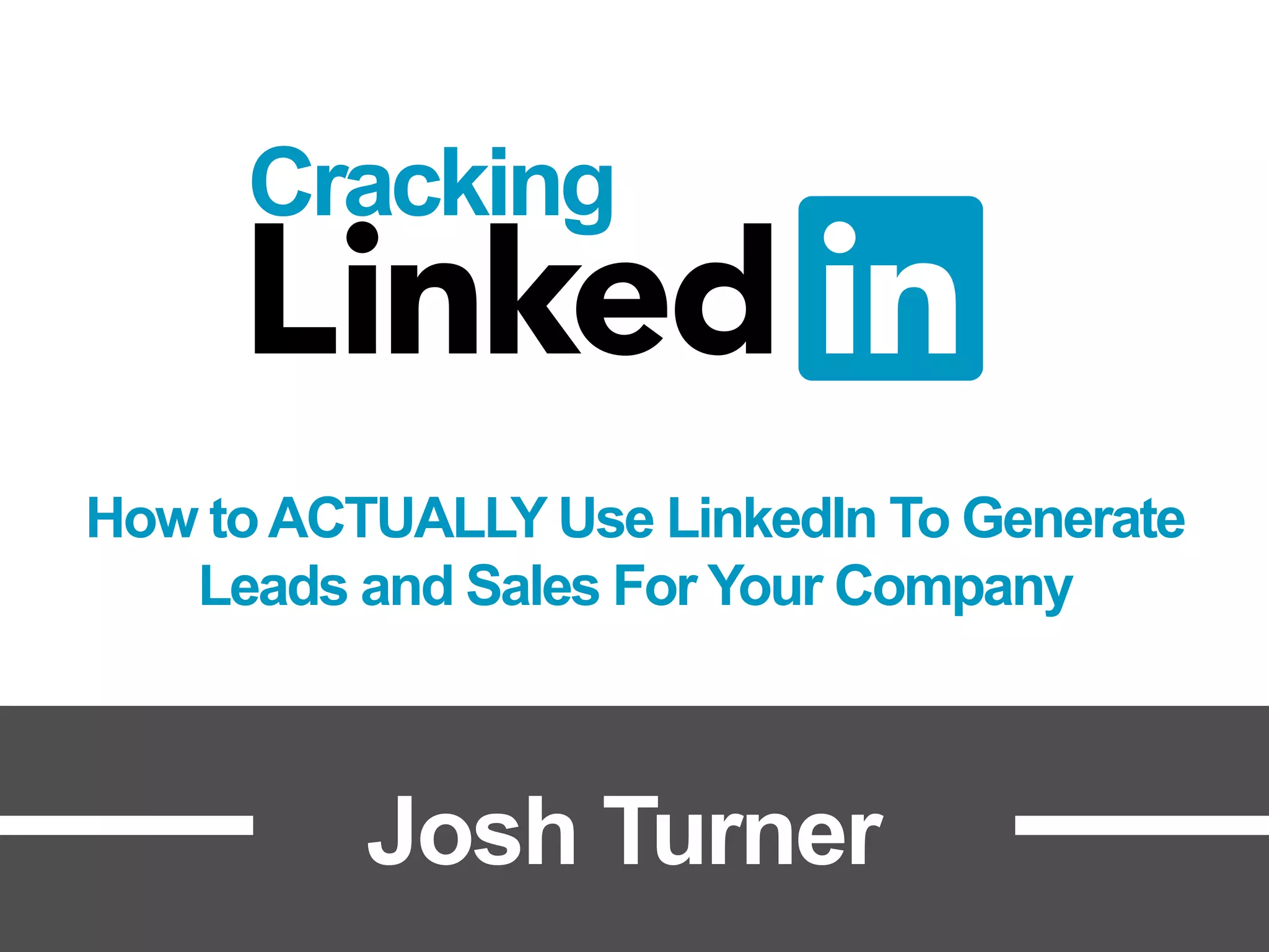 Cracking
How toACTUALLY Use LinkedIn To Generate
Leads and Sales For Your Company
Josh Turner
 
