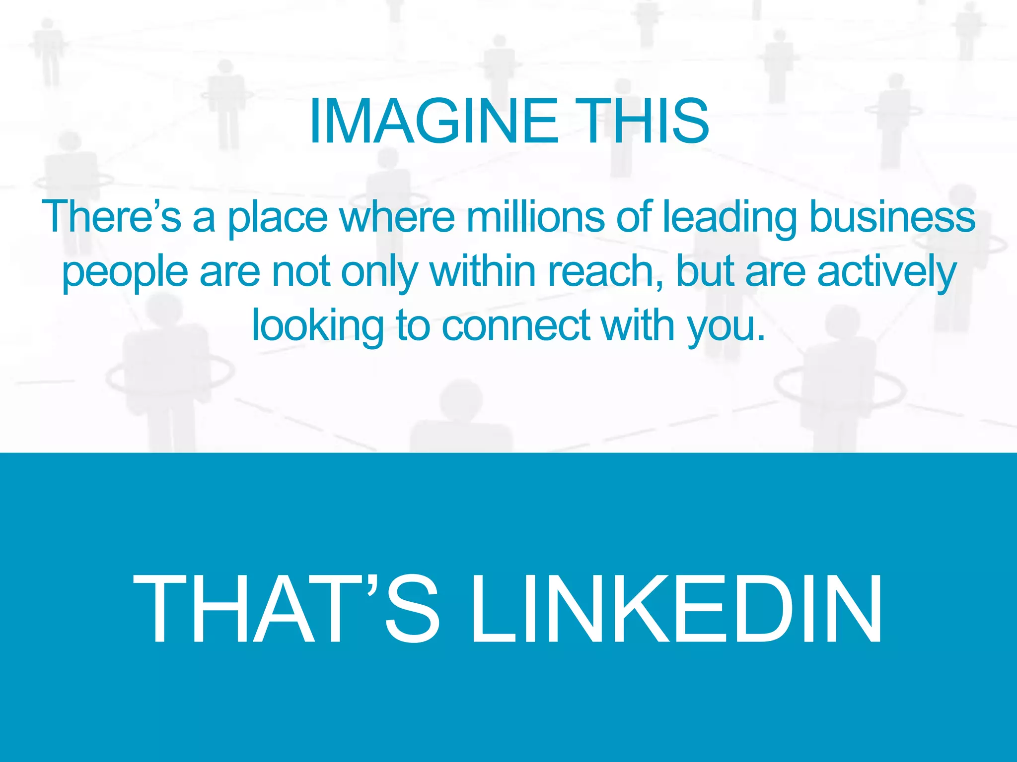 THAT’S LINKEDIN
IMAGINE THIS
There’s a place where millions of leading business
people are not only within reach, but are actively
looking to connect with you.
 