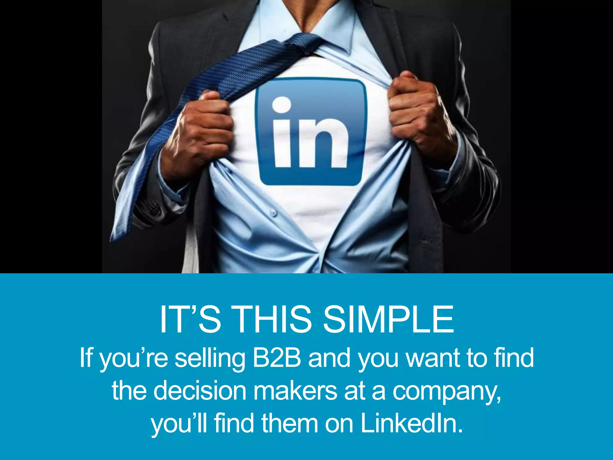 IT’S THIS SIMPLE
If you’re selling B2B and you want to find
the decision makers at a company,
you’ll find them on LinkedIn.
 