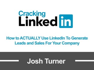 Cracking
How toACTUALLY Use LinkedIn To Generate
Leads and Sales For Your Company
Josh Turner
 