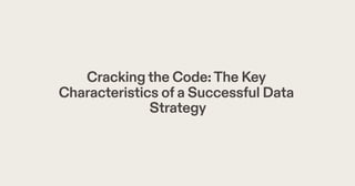 Crackingthe Code:The Key
Characteristics ofa Successful Data
Strategy
 