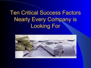 Ten Critical Success FactorsTen Critical Success Factors
Nearly Every Company isNearly Every Company is
Looking ForLooking For
 