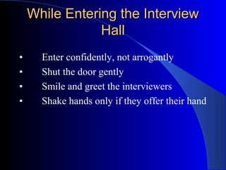 While Entering the InterviewWhile Entering the Interview
HallHall
• Enter confidently, not arrogantly
• Shut the door gently
• Smile and greet the interviewers
• Shake hands only if they offer their hand
 