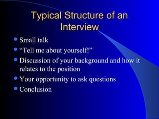 Typical Structure of anTypical Structure of an
InterviewInterview
Small talk
“Tell me about yourself!”
Discussion of your background and how it
relates to the position
Your opportunity to ask questions
Conclusion
 