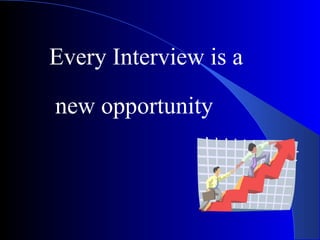 Every Interview is a
new opportunity
 