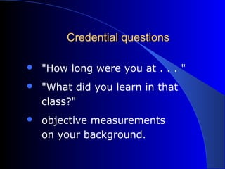 Credential questionsCredential questions
 "How long were you at . . . "
 "What did you learn in that
class?"
 objective measurements
on your background.
 