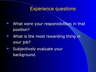 Experience questionsExperience questions
 What were your responsibilities in that
position?
 What is the most rewarding thing in
your job?
 Subjectively evaluate your
background.
 